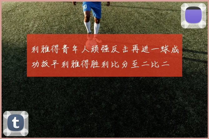 利雅得青年人顽强反击再进一球成功扳平利雅得胜利比分至二比二