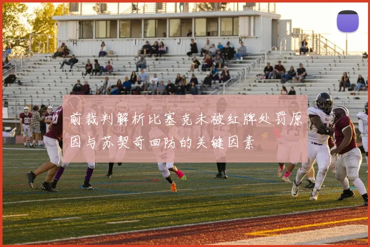 前裁判解析比塞克未被红牌处罚原因与苏契奇回防的关键因素