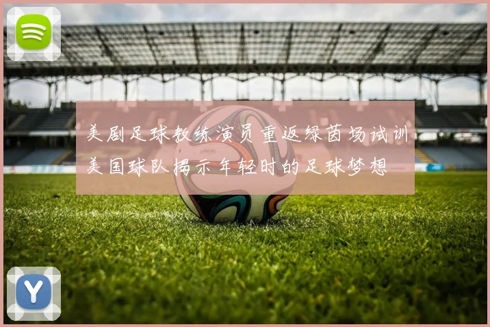 美剧足球教练演员重返绿茵场试训美国球队揭示年轻时的足球梦想