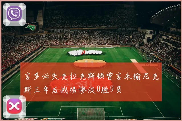 言多必失克拉克斯顿曾言未输尼克斯三年后战绩惨淡0胜9负