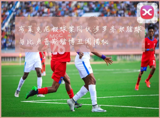 布莱克尼假球案同伙涉罗齐尔赌球与比卢普斯赌博丑闻揭秘