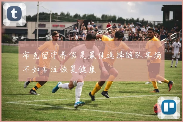 布克留守养伤是最佳选择随队客场不如专注恢复健康
