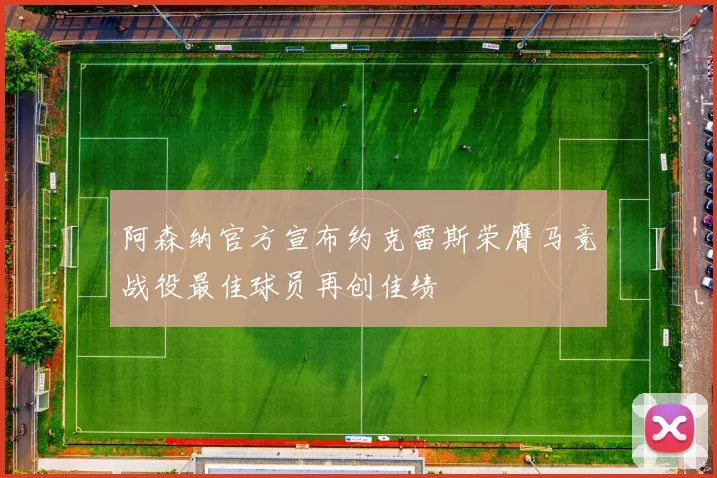 阿森纳官方宣布约克雷斯荣膺马竞战役最佳球员再创佳绩