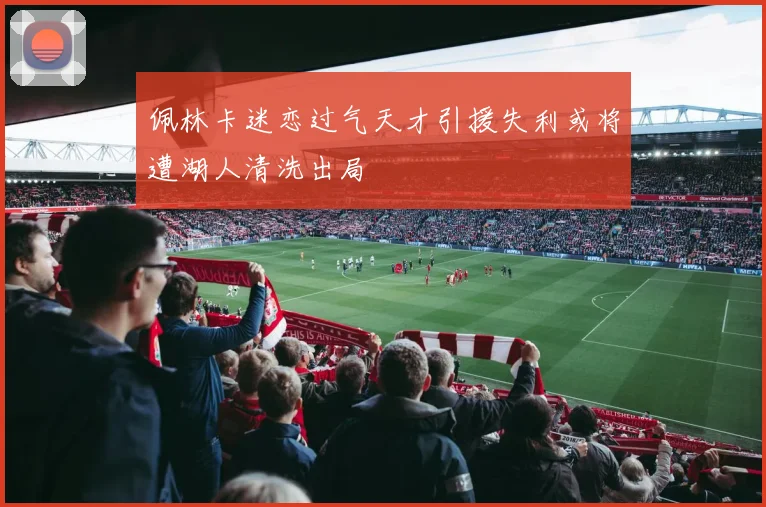 佩林卡迷恋过气天才引援失利或将遭湖人清洗出局