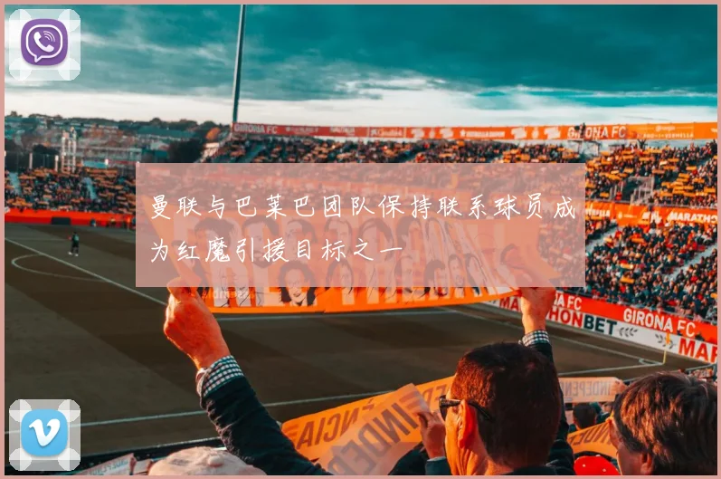 曼联与巴莱巴团队保持联系球员成为红魔引援目标之一