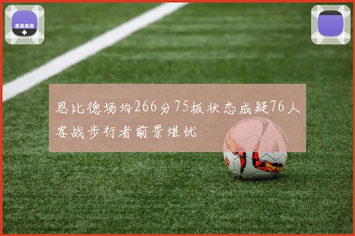 恩比德场均266分75板状态成疑76人客战步行者前景堪忧