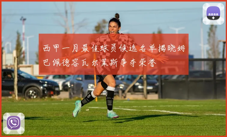 西甲一月最佳球员候选名单揭晓姆巴佩德容瓦尔莱斯争夺荣誉