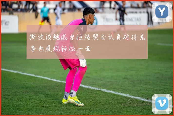 斯波谈鲍威尔性格契合认真对待竞争也展现轻松一面